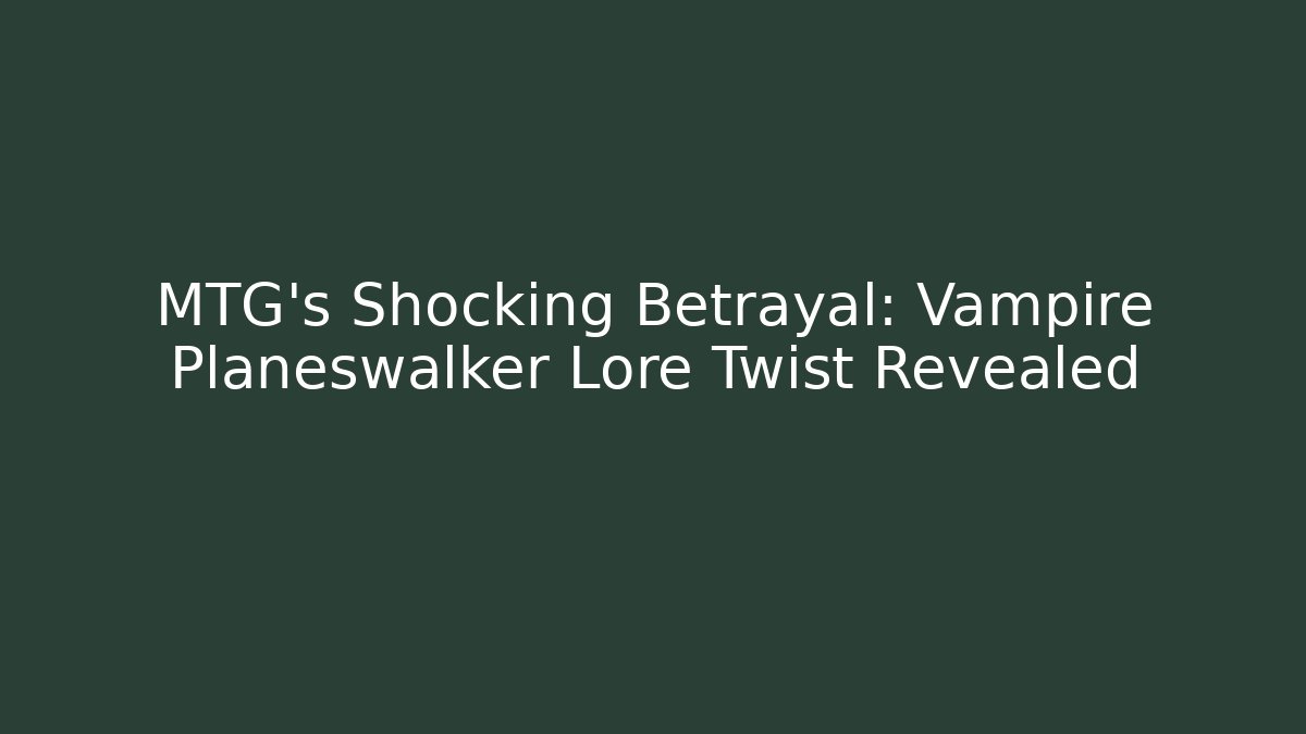 MTG's Shocking Betrayal: Vampire Planeswalker Lore Twist Revealed