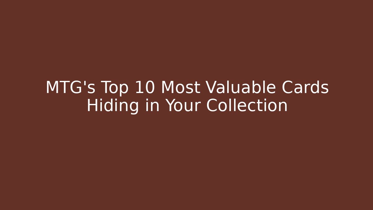 MTG's Top 10 Most Valuable Cards Hiding in Your Collection