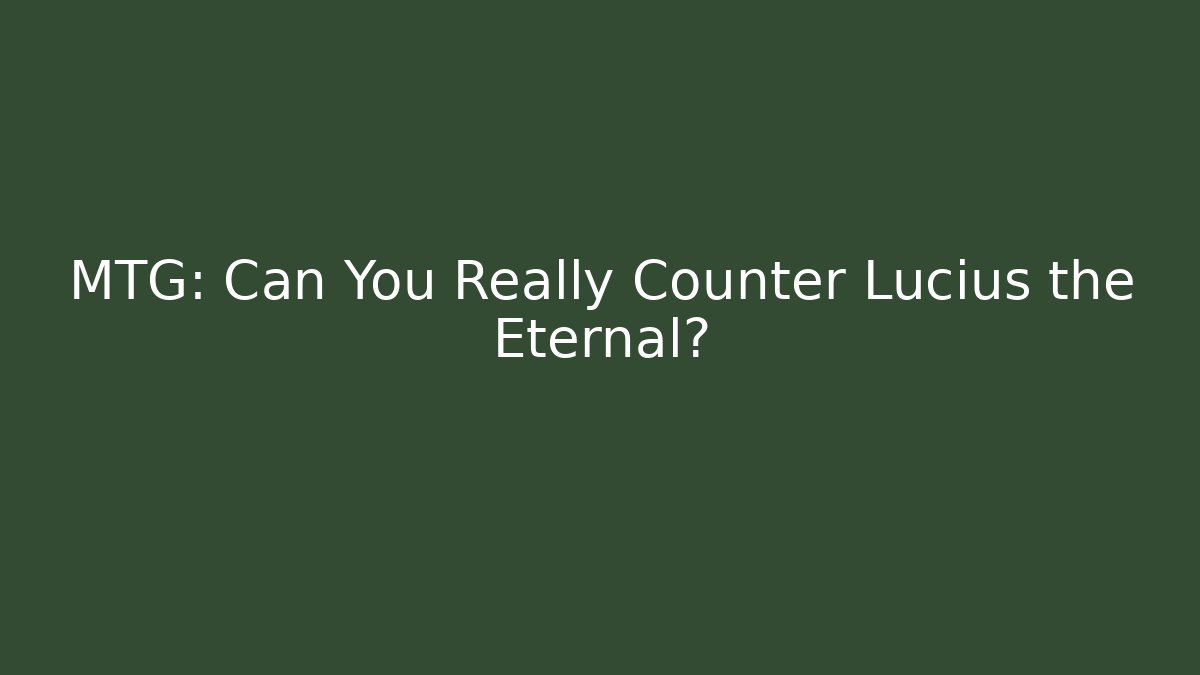 MTG: Can You Really Counter Lucius the Eternal?