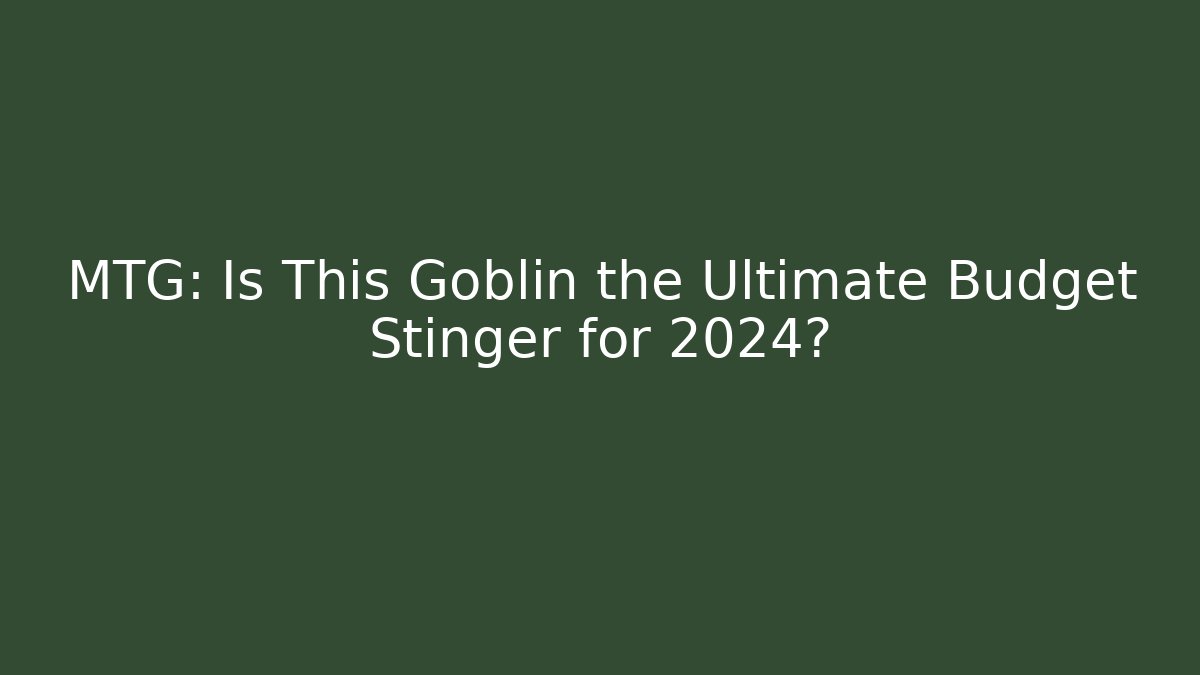 MTG: Is This Goblin the Ultimate Budget Stinger for 2024?