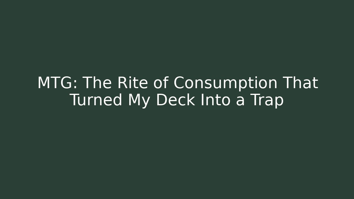 MTG: The Rite of Consumption That Turned My Deck Into a Trap