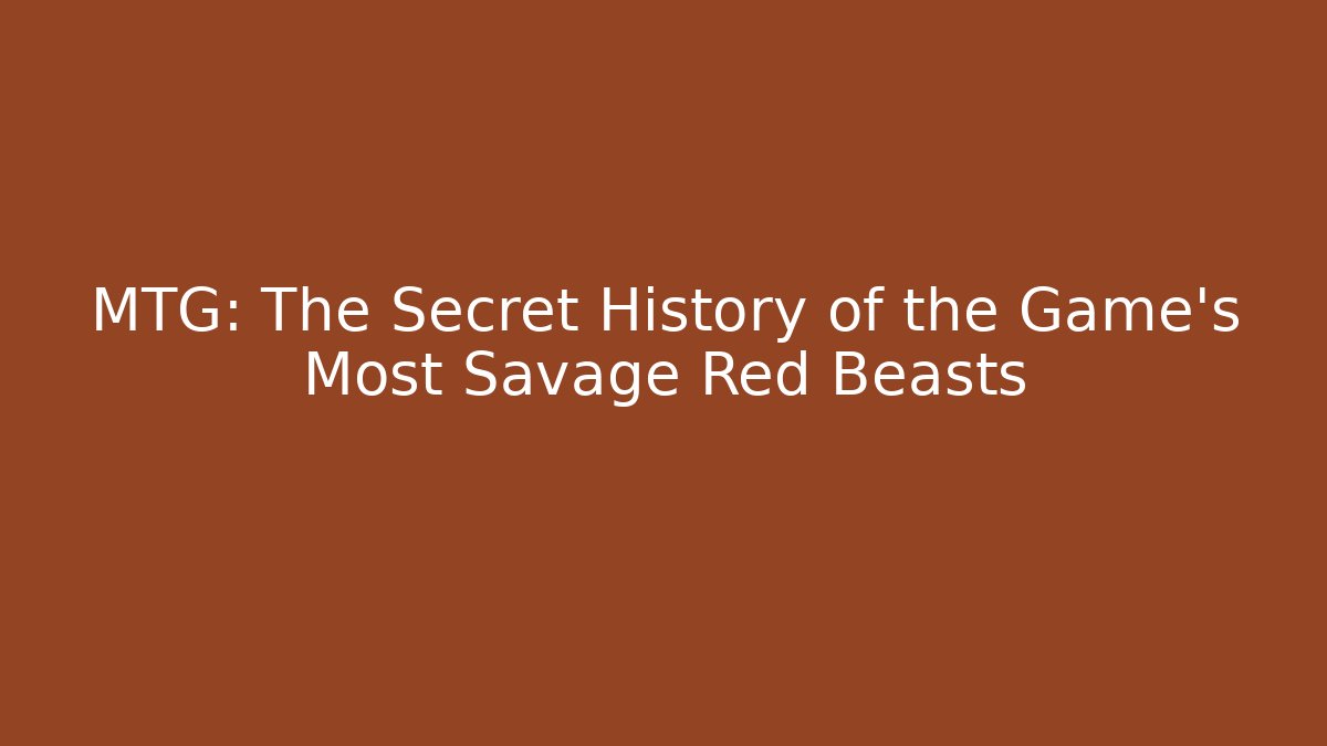 MTG: The Secret History of the Game's Most Savage Red Beasts