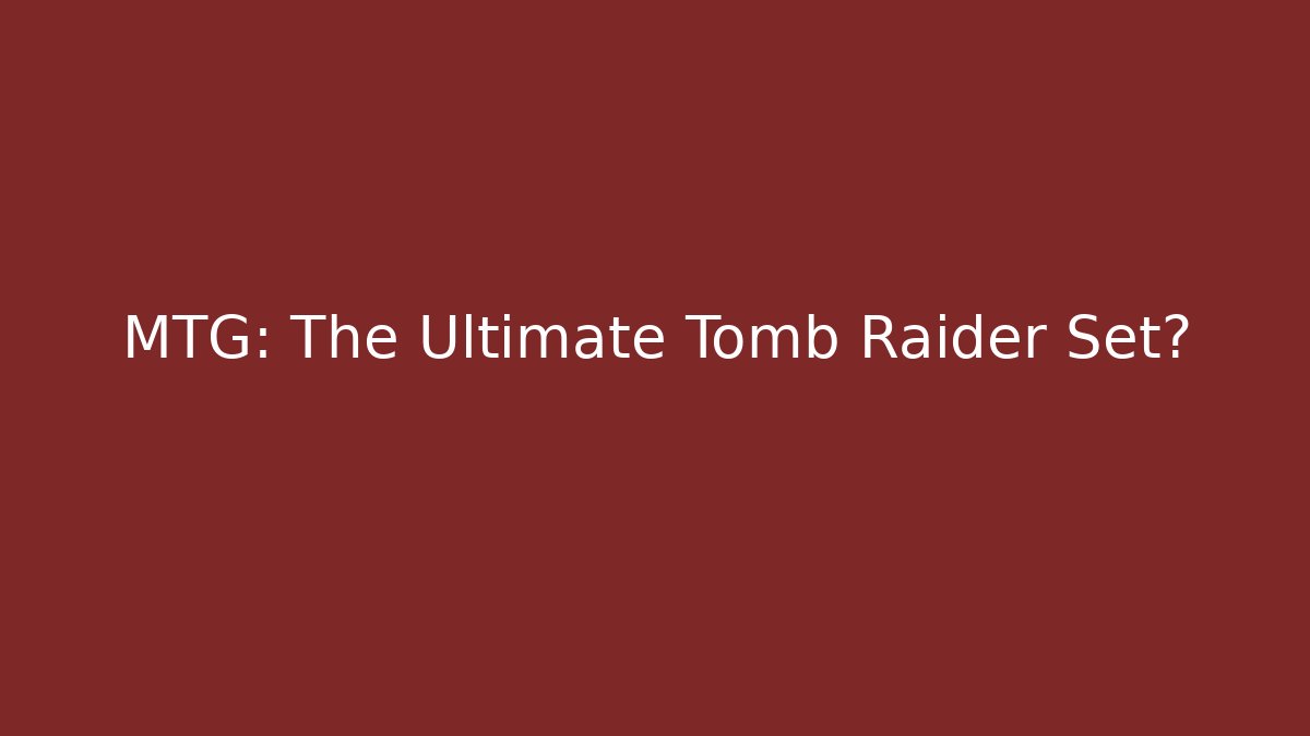 MTG: The Ultimate Tomb Raider Set?
