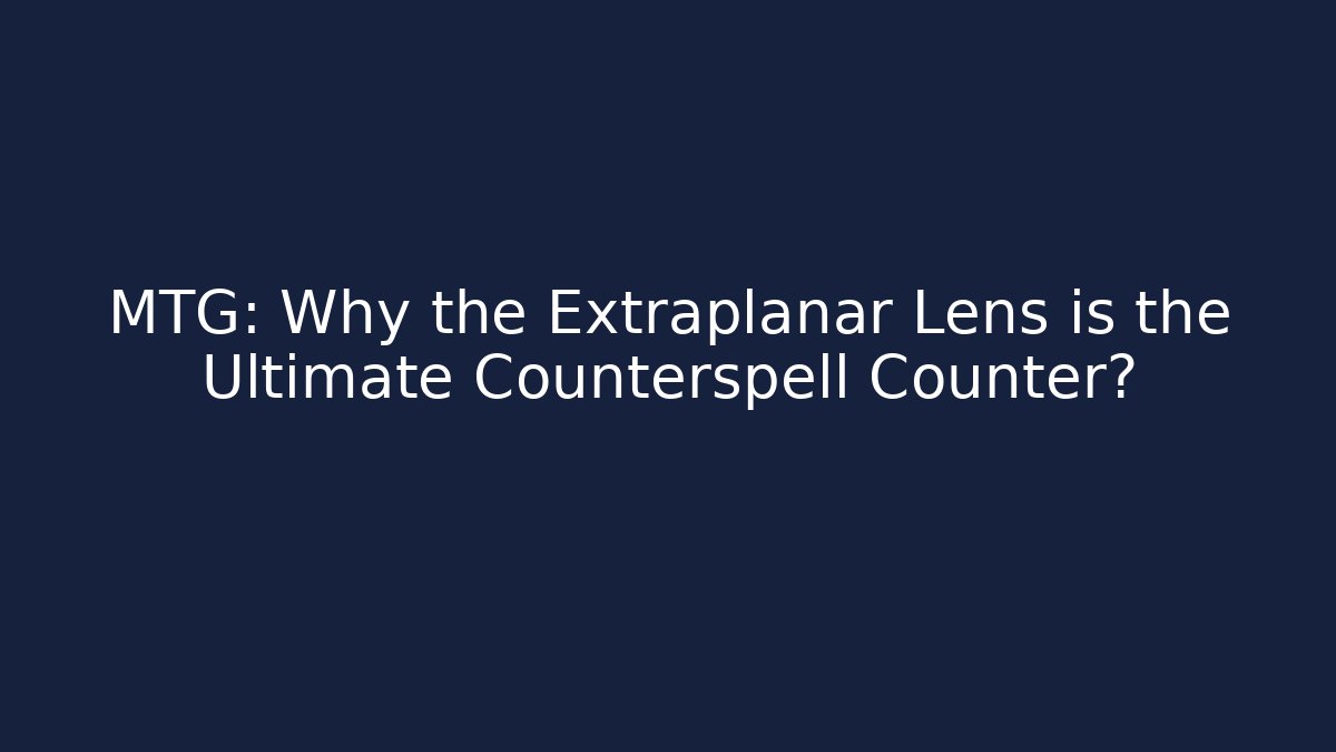 MTG: Why the Extraplanar Lens is the Ultimate Counterspell Counter?