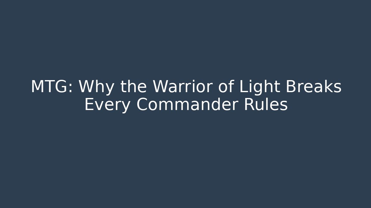 MTG: Why the Warrior of Light Breaks Every Commander Rules