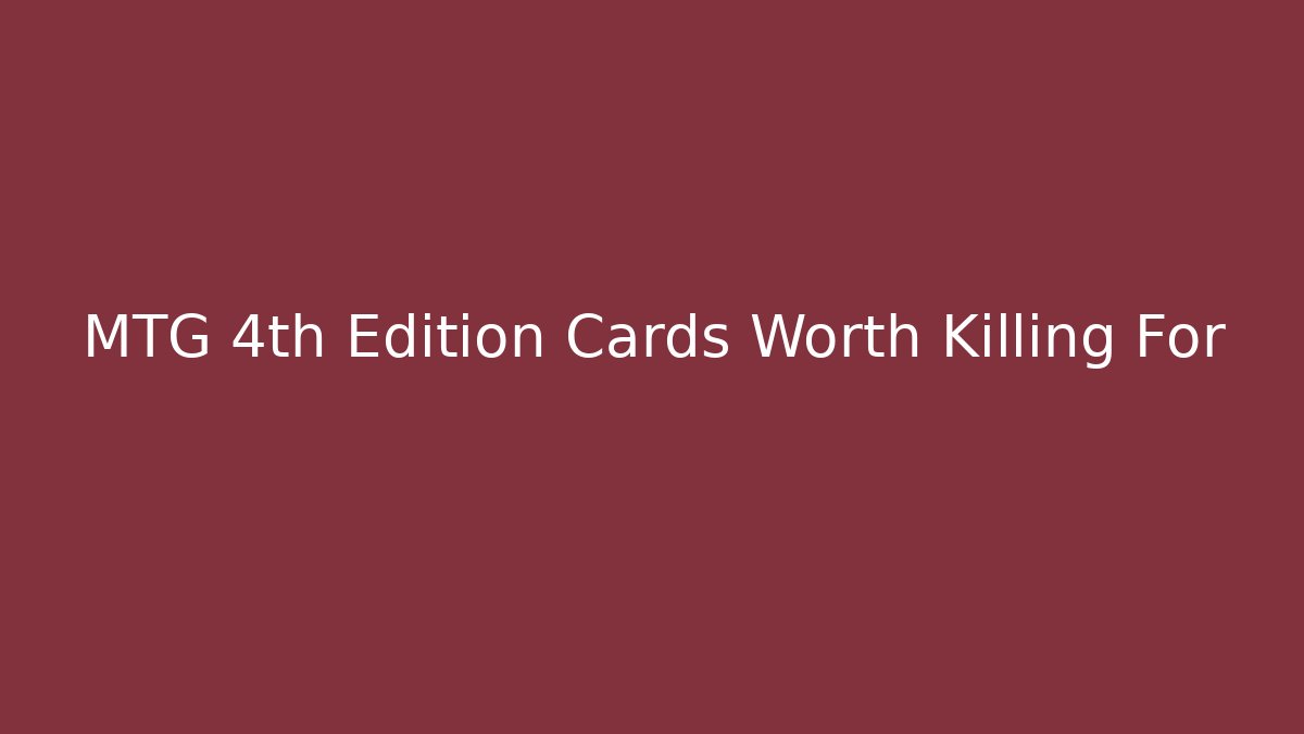 MTG 4th Edition Cards Worth Killing For