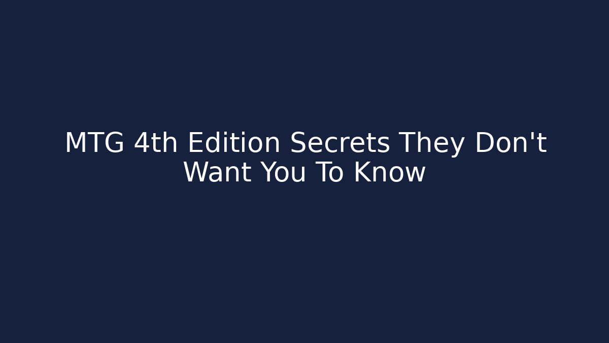 MTG 4th Edition Secrets They Don’t Want You To Know