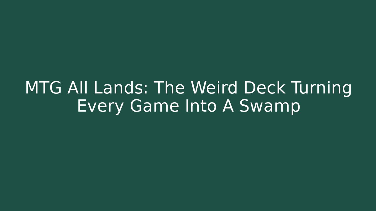 MTG All Lands: The Weird Deck Turning Every Game Into A Swamp