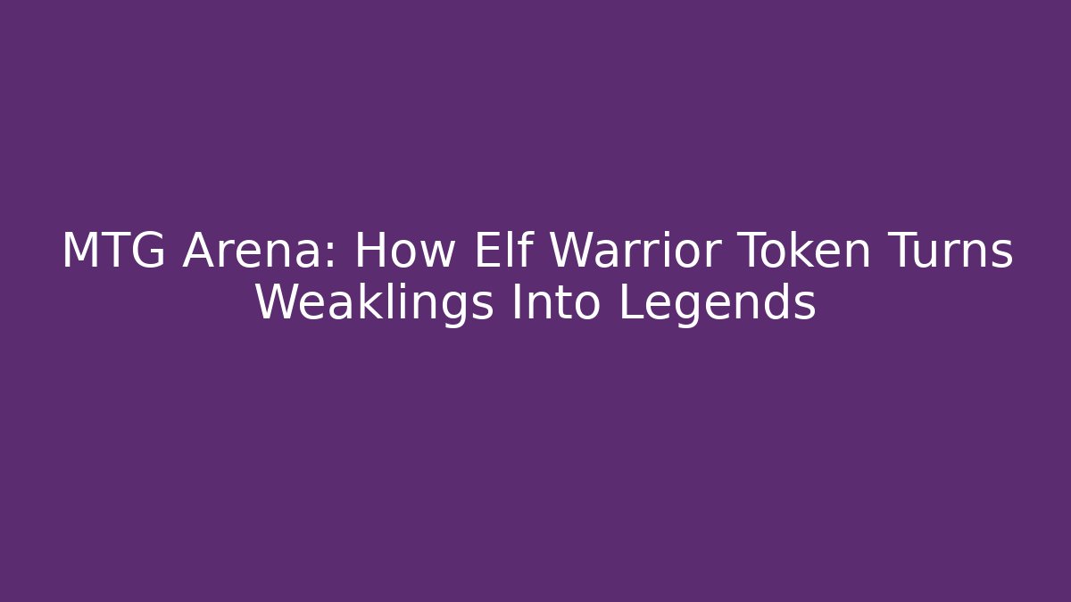 MTG Arena: How Elf Warrior Token Turns Weaklings Into Legends - Método de Aprovação