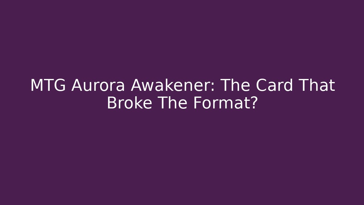 MTG Aurora Awakener: The Card That Broke The Format?