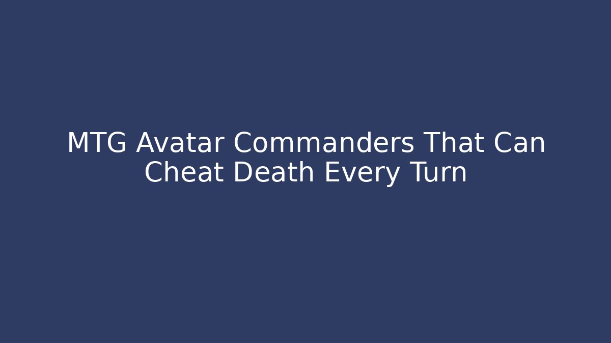 MTG Avatar Commanders That Can Cheat Death Every Turn