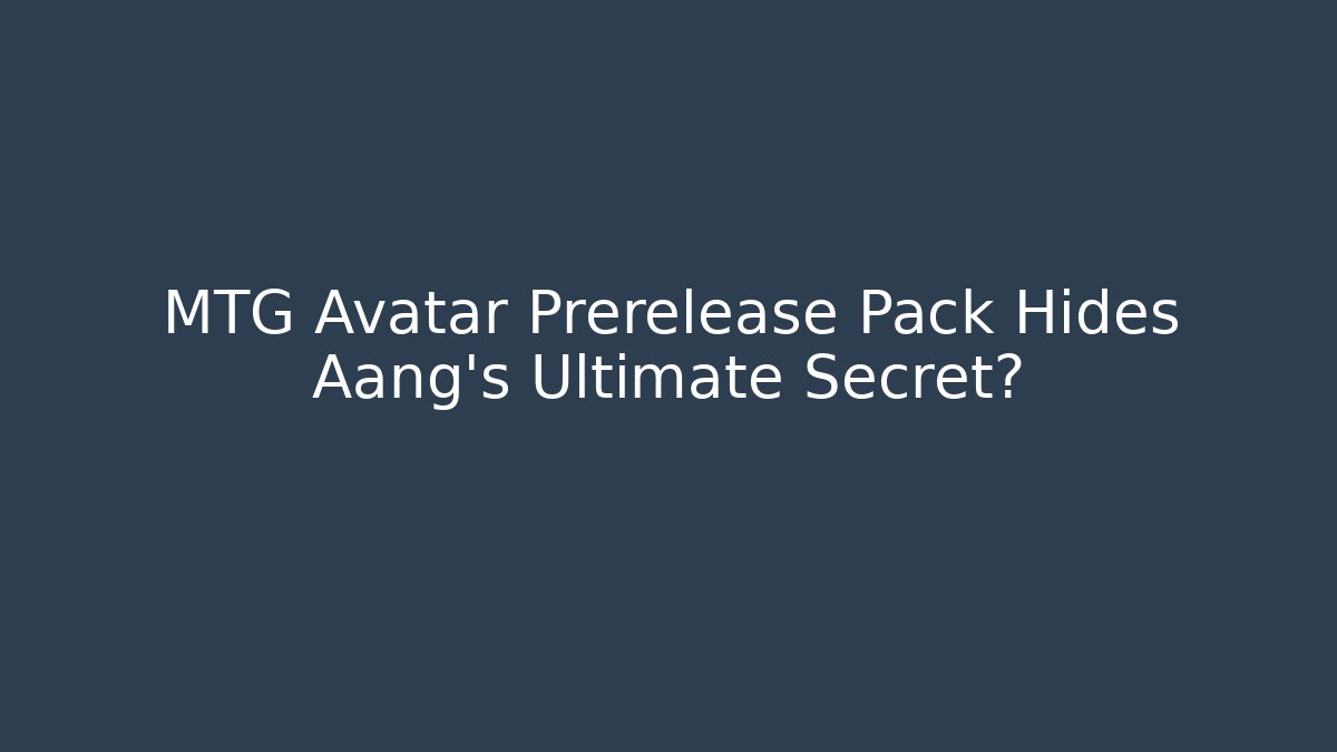 MTG Avatar Prerelease Pack Hides Aang's Ultimate Secret?