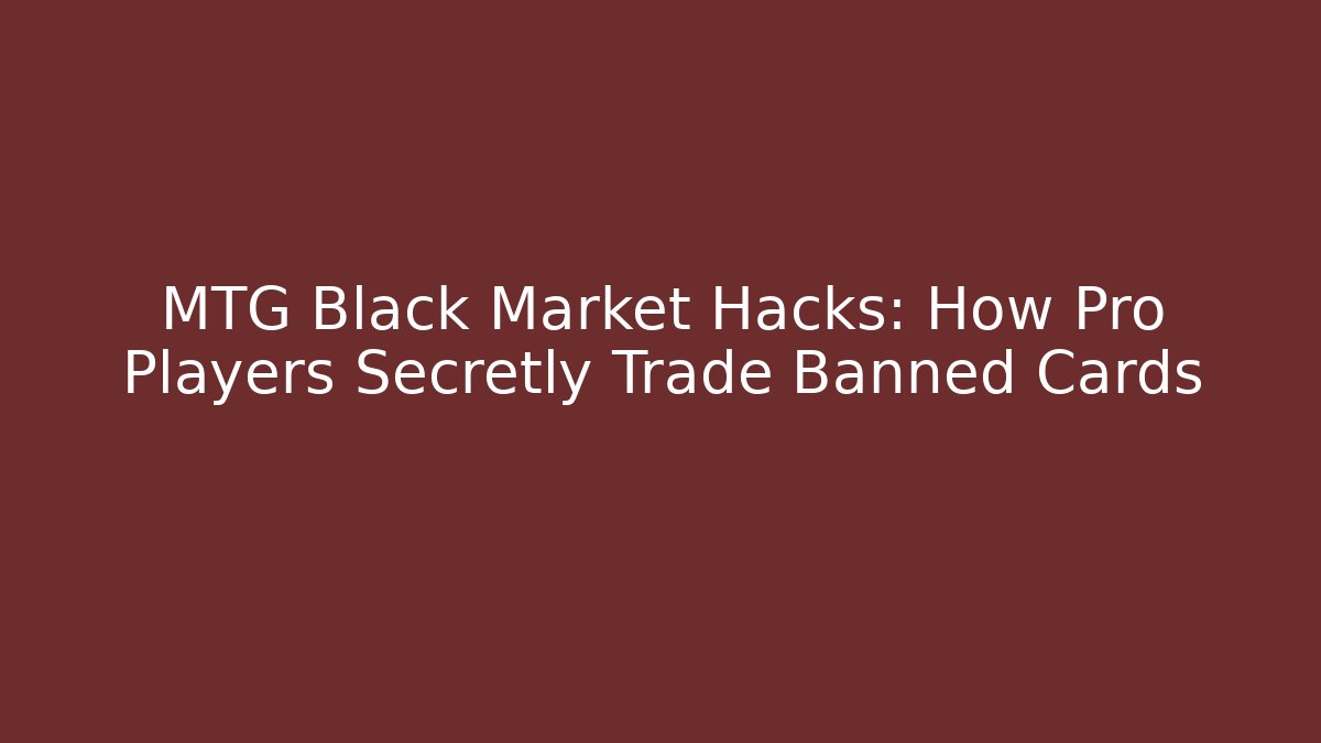 MTG Black Market Hacks: How Pro Players Secretly Trade Banned Cards