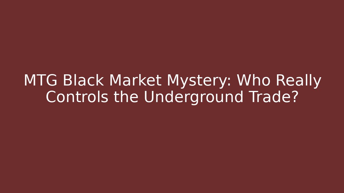 MTG Black Market Mystery: Who Really Controls the Underground Trade?