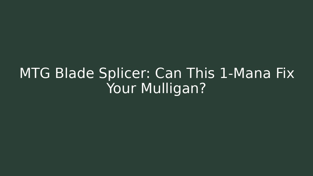 MTG Blade Splicer: Can This 1-Mana Fix Your Mulligan?