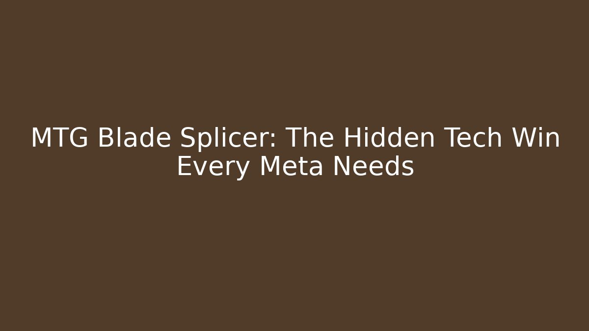 MTG Blade Splicer: The Hidden Tech Win Every Meta Needs - Método de Aprovação