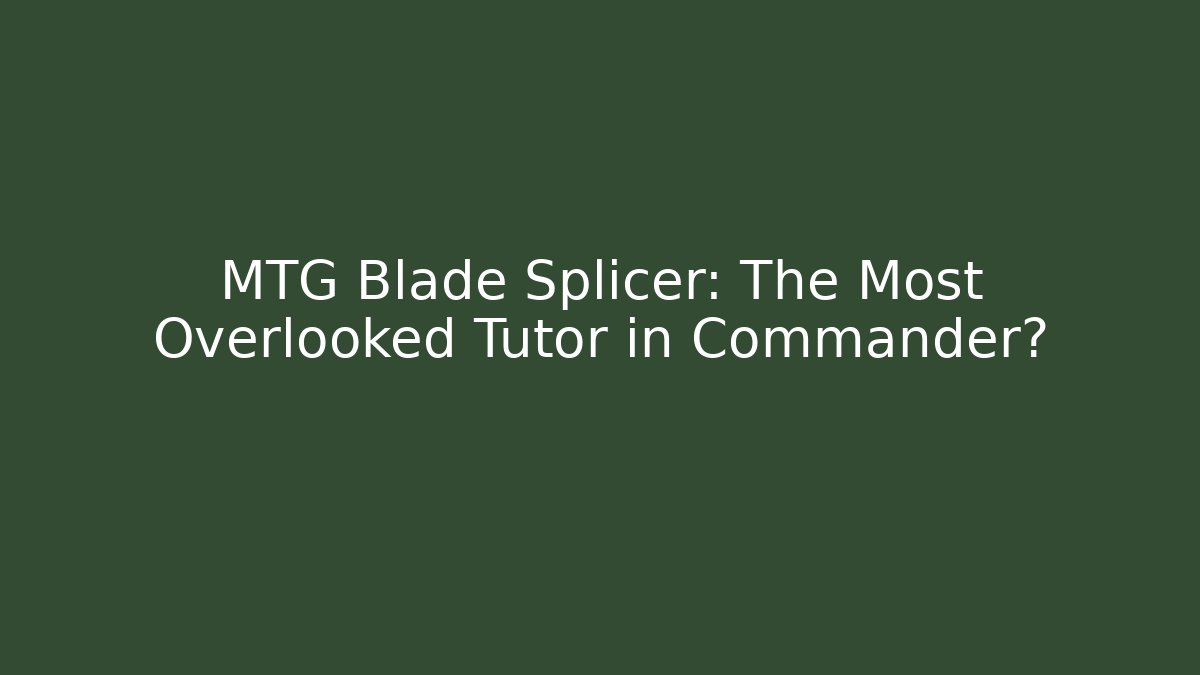 MTG Blade Splicer: The Most Overlooked Tutor in Commander?