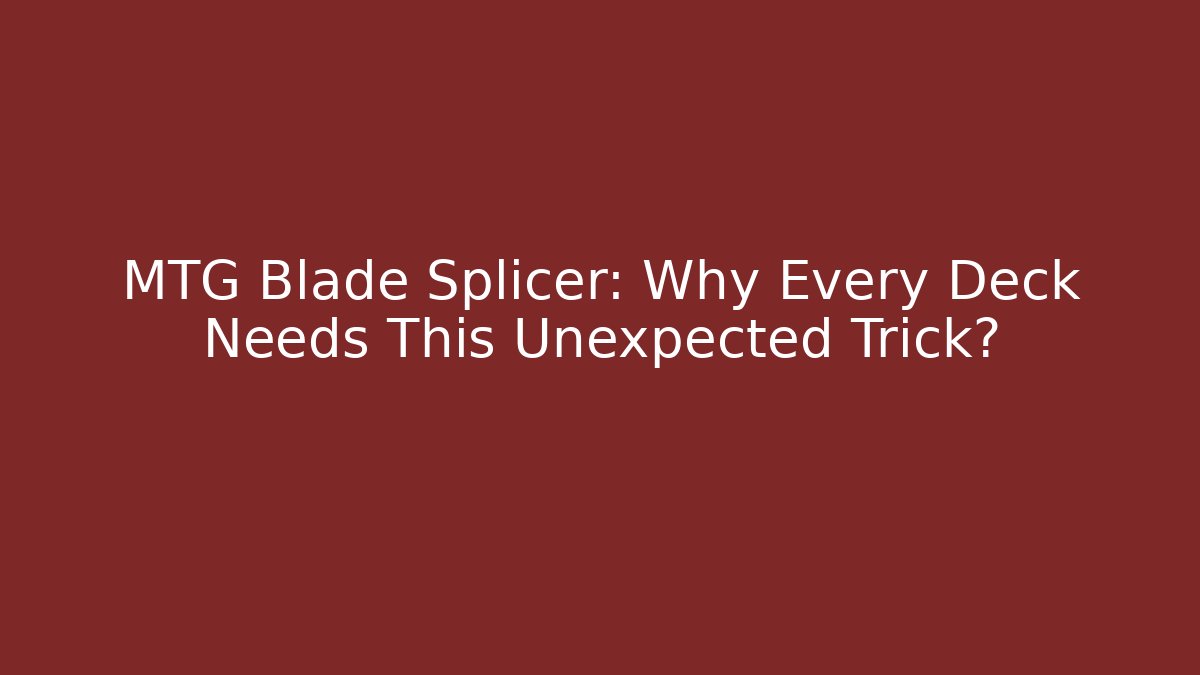 MTG Blade Splicer: Why Every Deck Needs This Unexpected Trick?