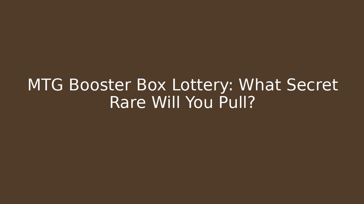 MTG Booster Box Lottery: What Secret Rare Will You Pull?