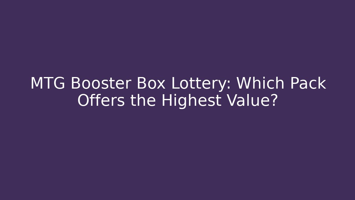 MTG Booster Box Lottery: Which Pack Offers the Highest Value?