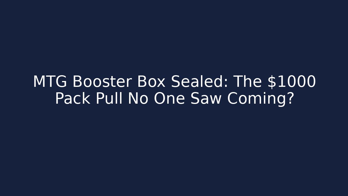 MTG Booster Box Sealed: The $1000 Pack Pull No One Saw Coming?