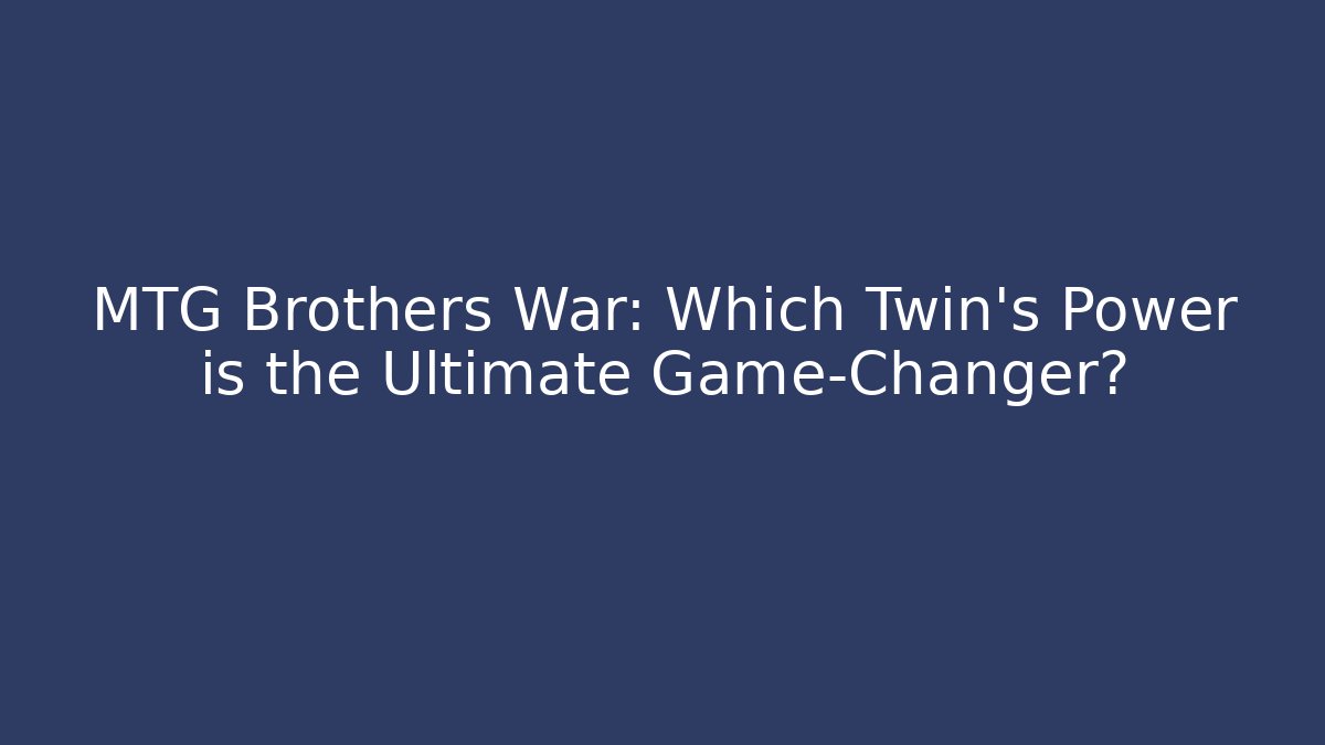 MTG Brothers War: Which Twin's Power is the Ultimate Game-Changer?