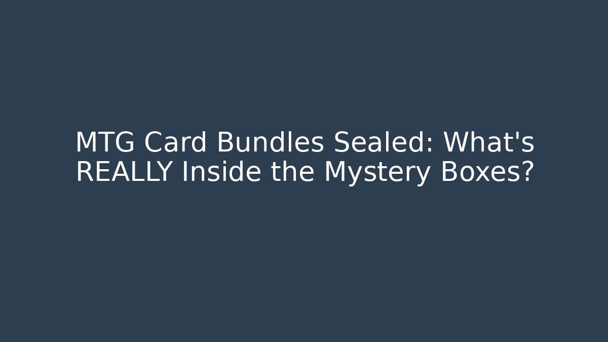 MTG Card Bundles Sealed: What's REALLY Inside the Mystery Boxes?