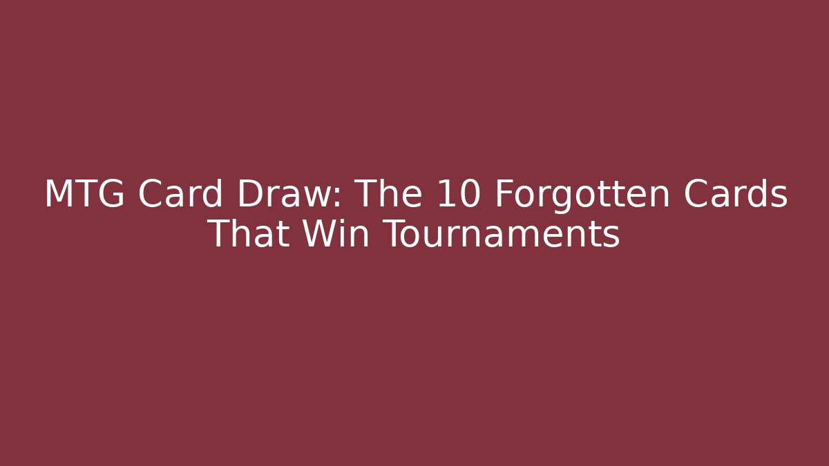 MTG Card Draw: The 10 Forgotten Cards That Win Tournaments