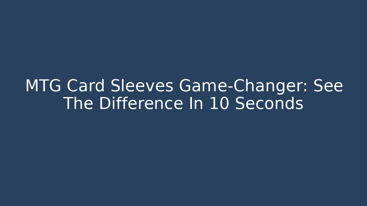 MTG Card Sleeves Game-Changer: See The Difference In 10 Seconds