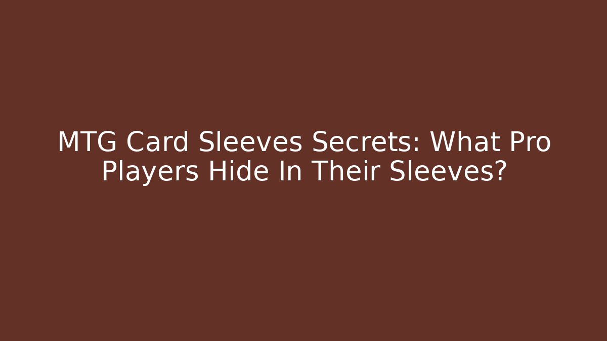 MTG Card Sleeves Secrets: What Pro Players Hide In Their Sleeves?