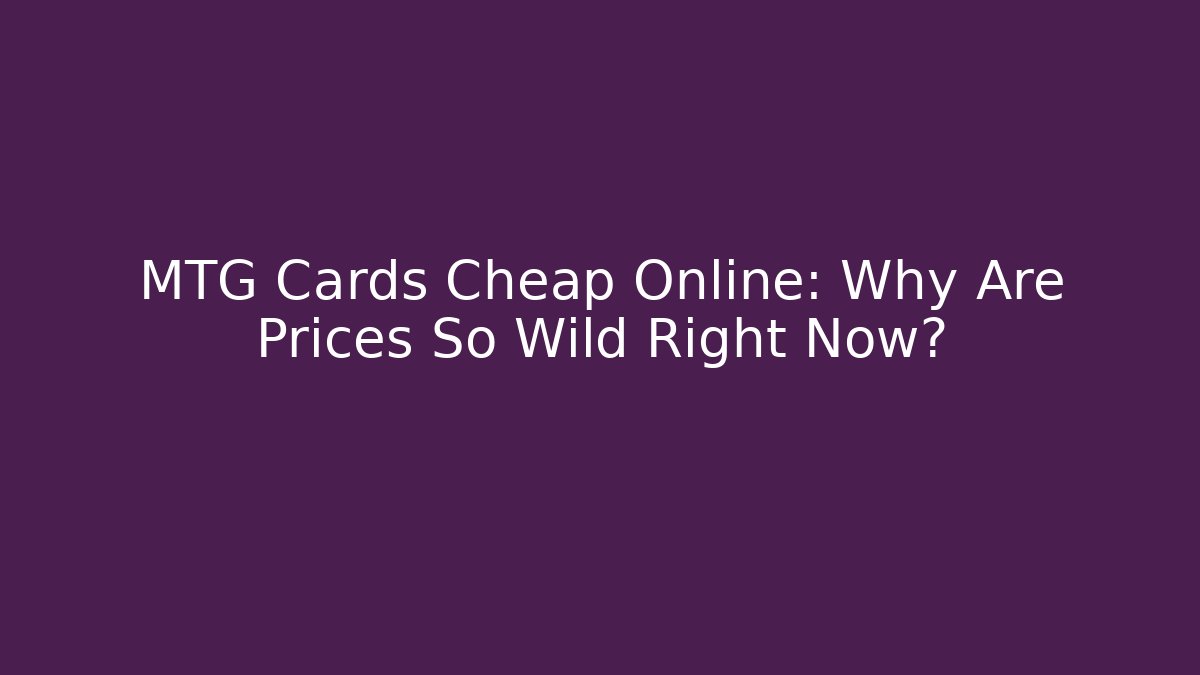 MTG Cards Cheap Online: Why Are Prices So Wild Right Now?