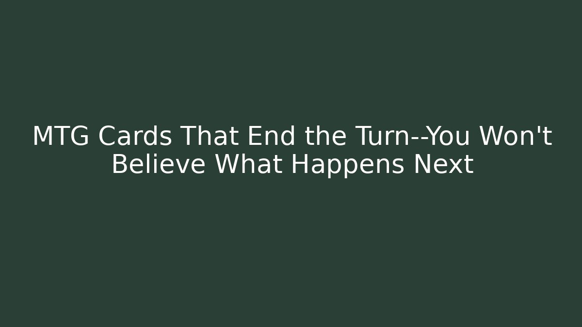 MTG Cards That End the Turn—You Won't Believe What Happens Next
