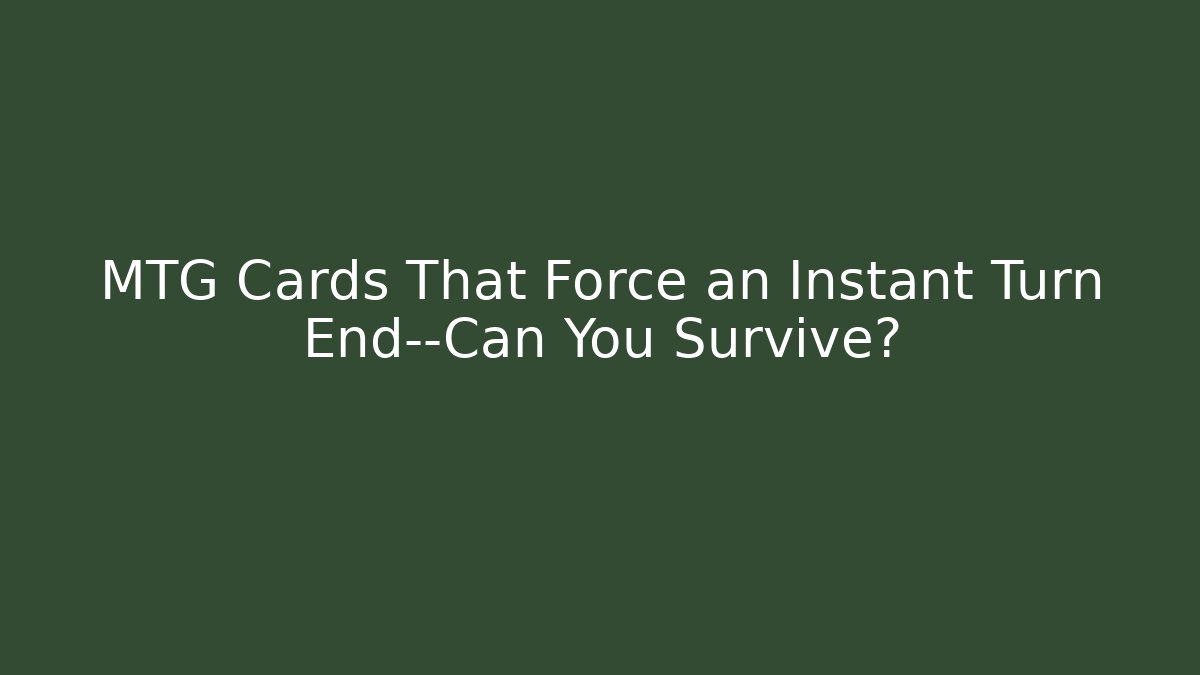MTG Cards That Force an Instant Turn End—Can You Survive?