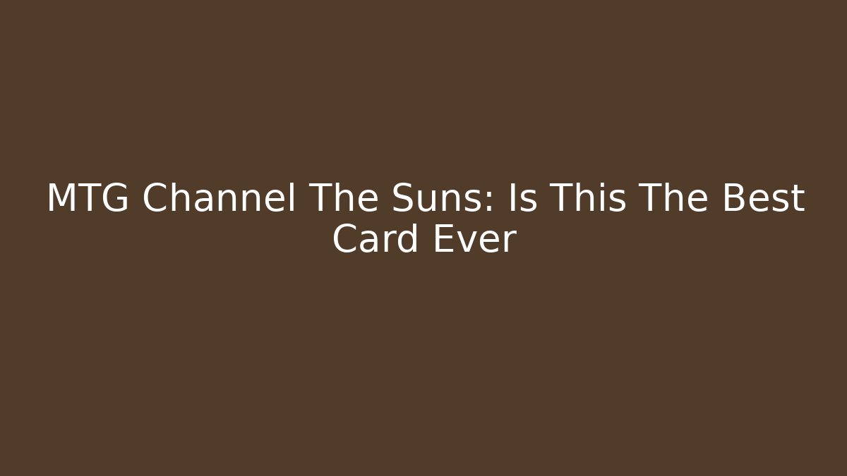 MTG Channel The Suns: Is This The Best Card Ever