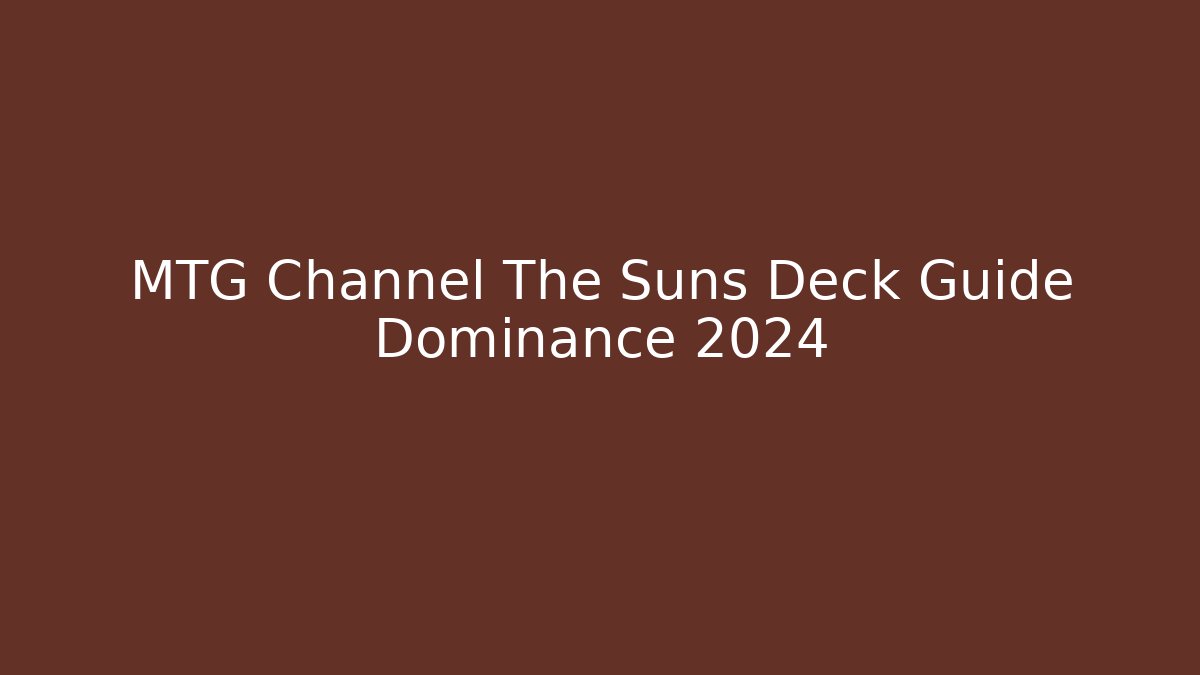 MTG Channel The Suns Deck Guide Dominance 2024 - Método de Aprovação