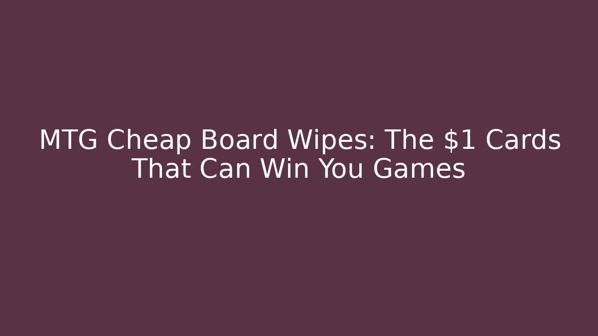 MTG Cheap Board Wipes: The $1 Cards That Can Win You Games