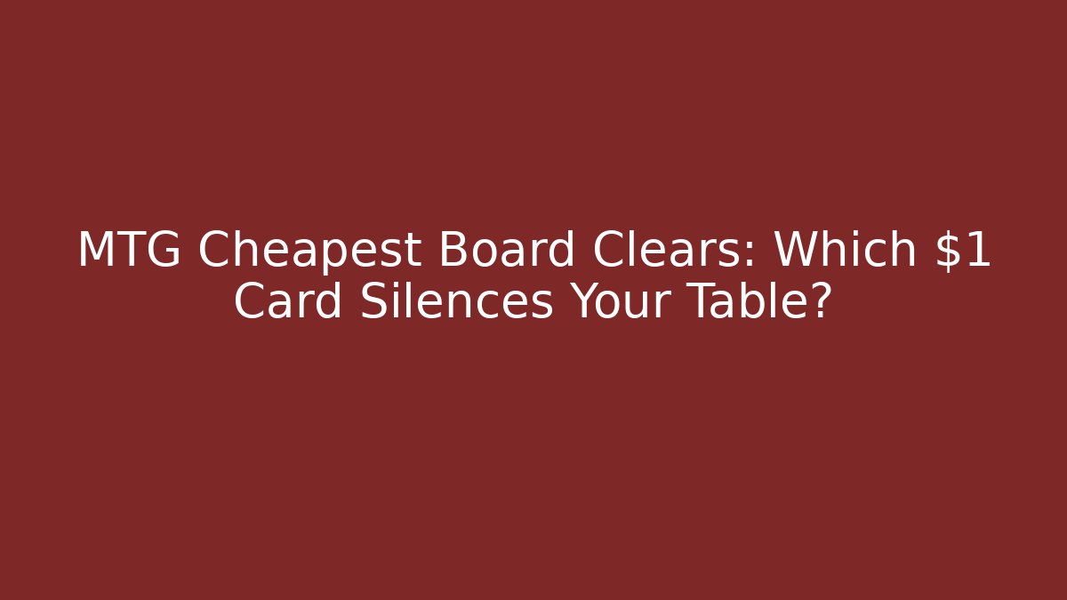 MTG Cheapest Board Clears: Which $1 Card Silences Your Table?