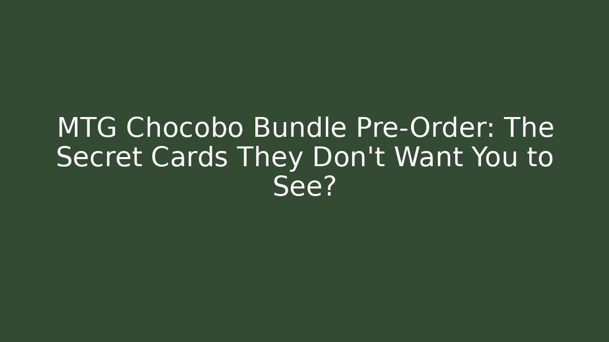 MTG Chocobo Bundle Pre-Order: The Secret Cards They Don't Want You to See?