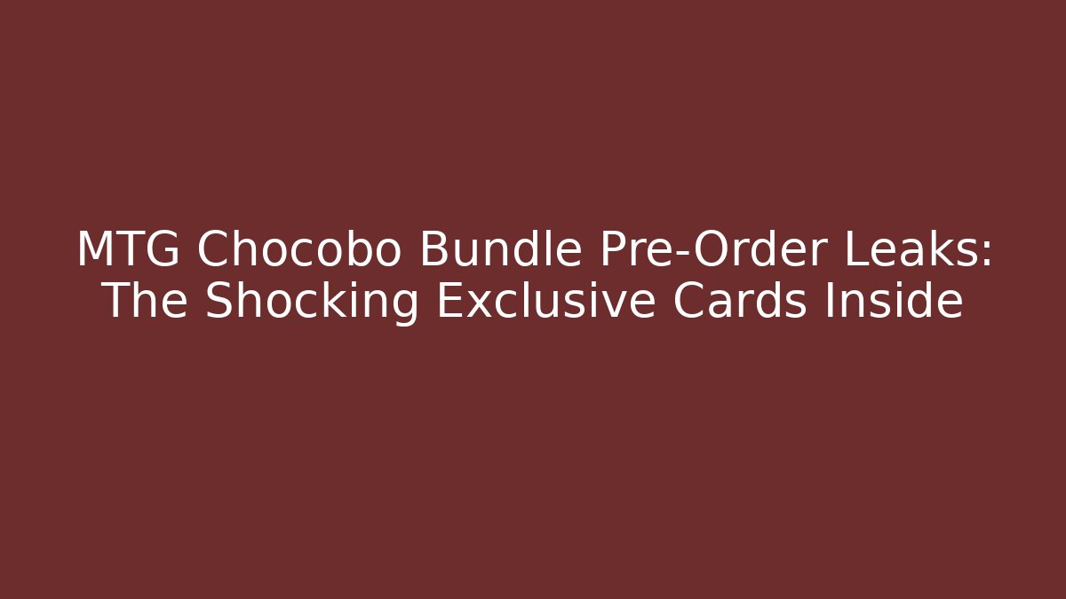 MTG Chocobo Bundle Pre-Order Leaks: The Shocking Exclusive Cards Inside