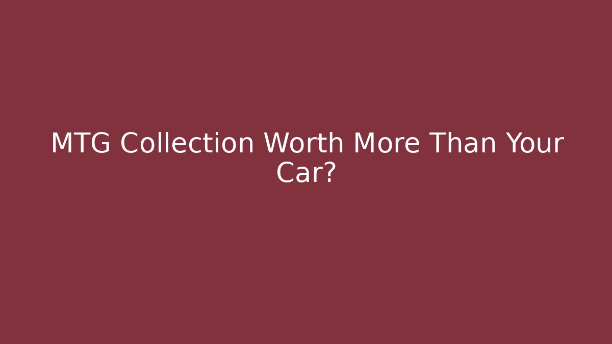 MTG Collection Worth More Than Your Car?