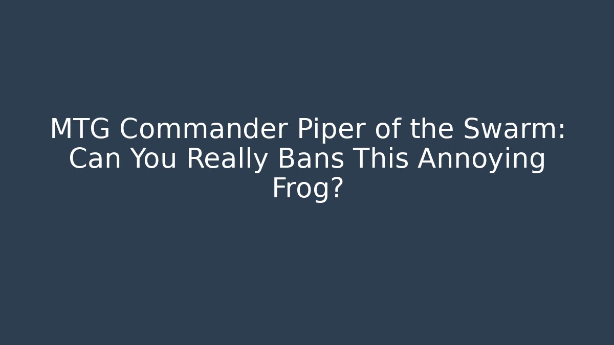 MTG Commander Piper of the Swarm: Can You Really Bans This Annoying Frog?