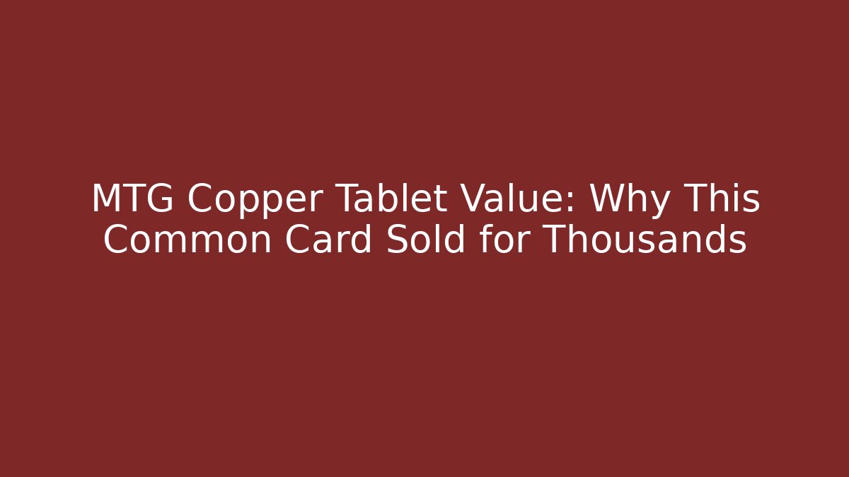 MTG Copper Tablet Value: Why This Common Card Sold for Thousands - Método de Aprovação