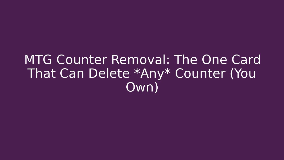MTG Counter Removal: The One Card That Can Delete *Any* Counter (You Own)