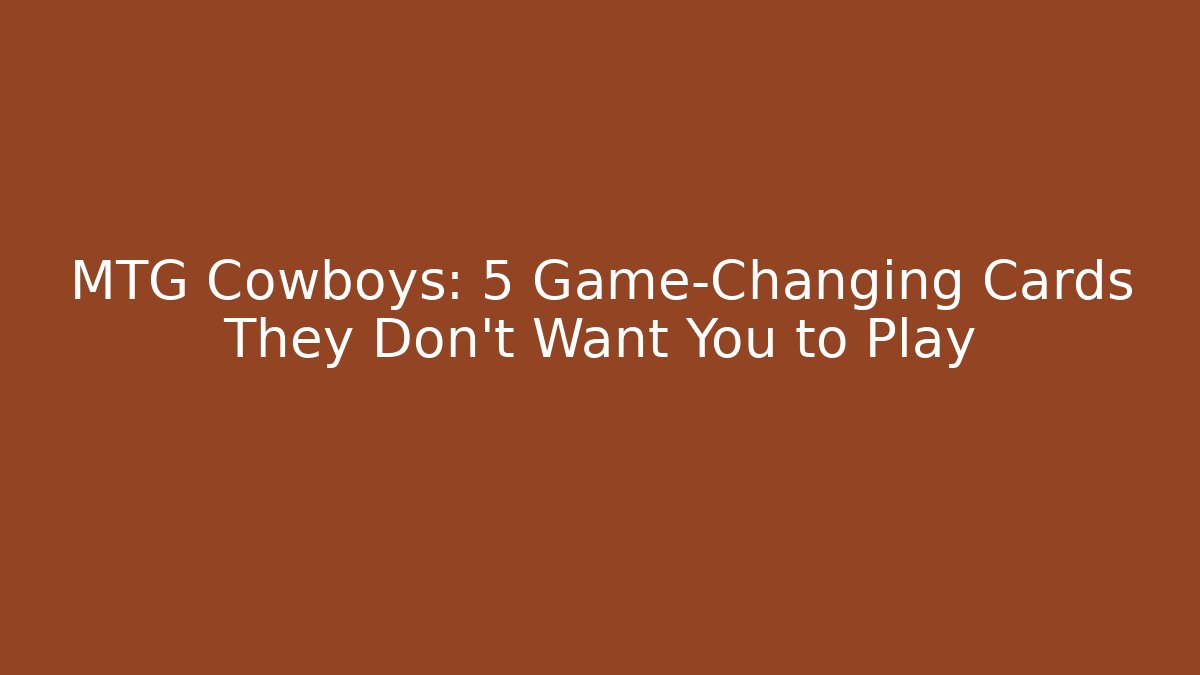 MTG Cowboys: 5 Game-Changing Cards They Don't Want You to Play