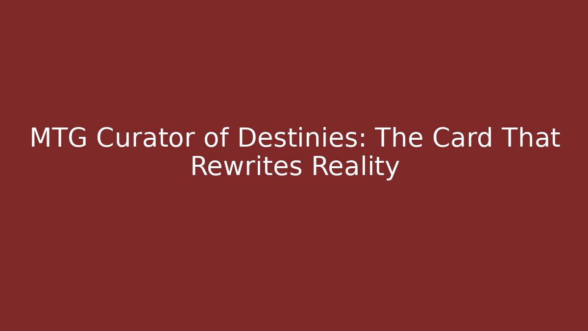MTG Curator of Destinies: The Card That Rewrites Reality