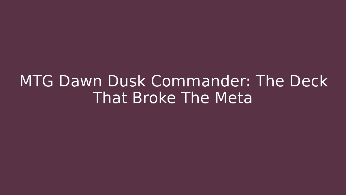 MTG Dawn Dusk Commander: The Deck That Broke The Meta