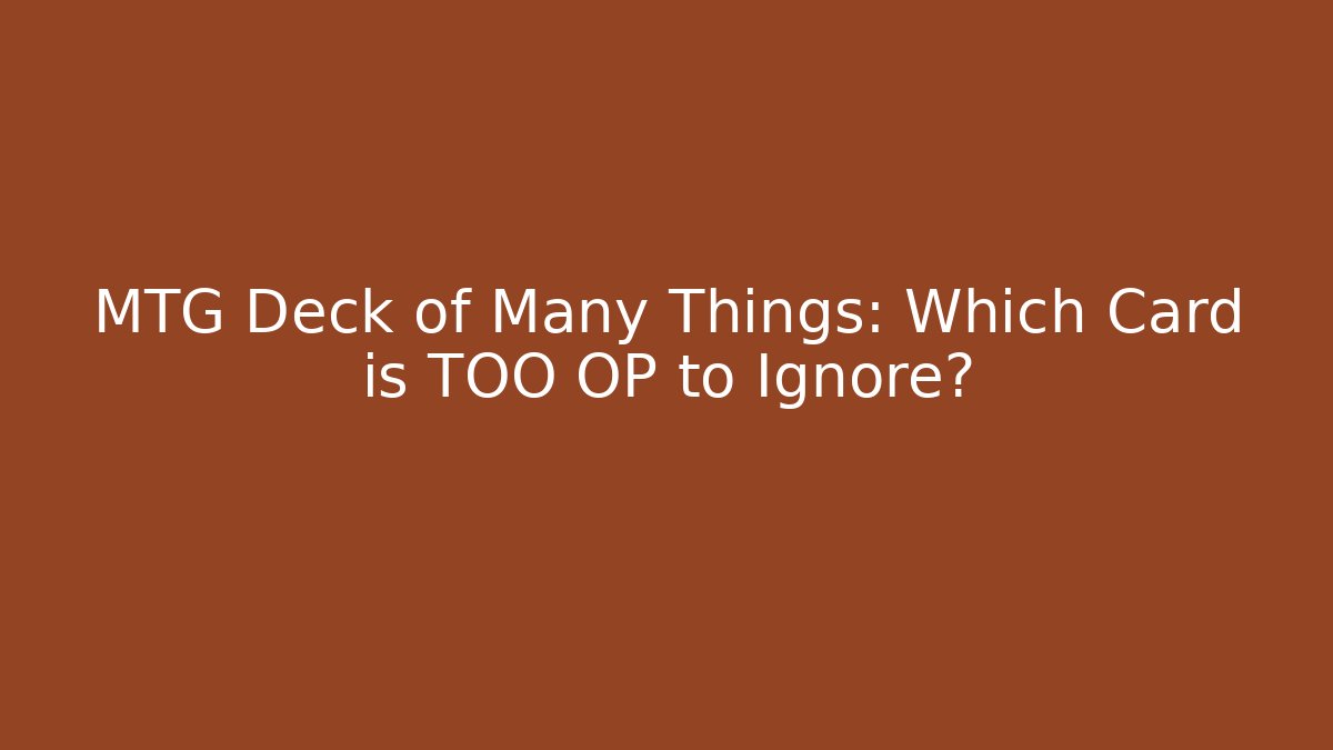 MTG Deck of Many Things: Which Card is TOO OP to Ignore?