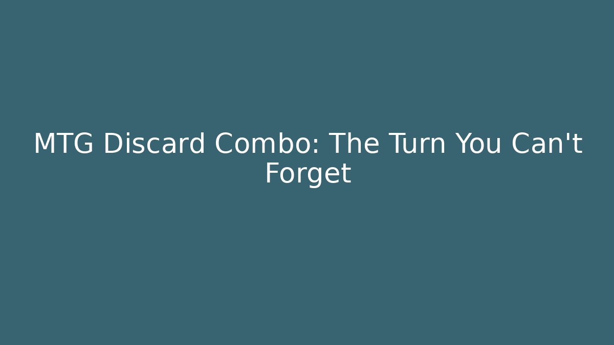 MTG Discard Combo: The Turn You Can't Forget