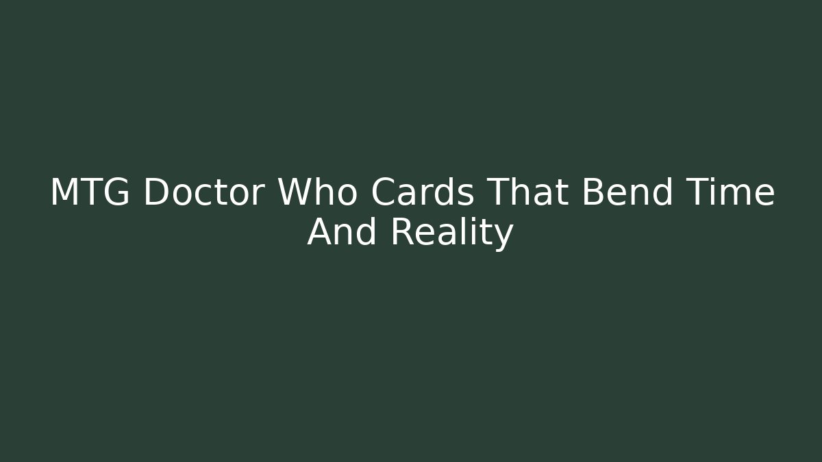 MTG Doctor Who Cards That Bend Time And Reality
