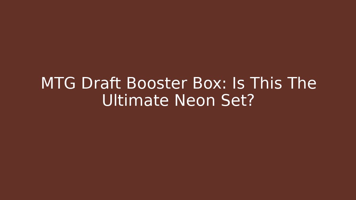 MTG Draft Booster Box: Is This The Ultimate Neon Set?